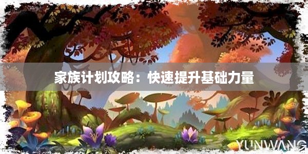 家族计划攻略：快速提升基础力量