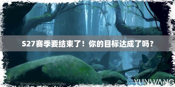 S27赛季要结束了！你的目标达成了吗？