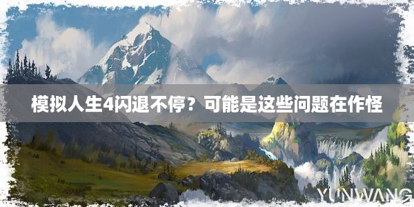 模拟人生4闪退不停？可能是这些问题在作怪