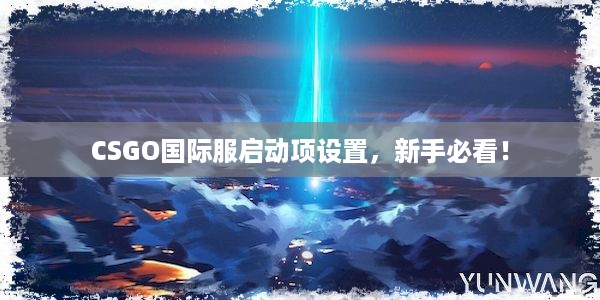 CSGO国际服启动项设置，新手必看！