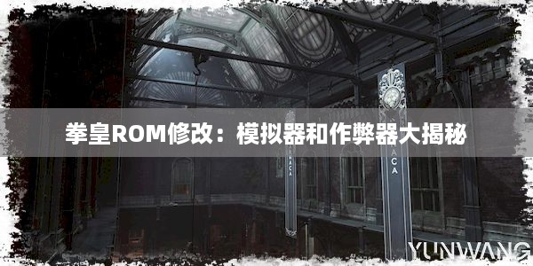 拳皇ROM修改：模拟器和作弊器大揭秘