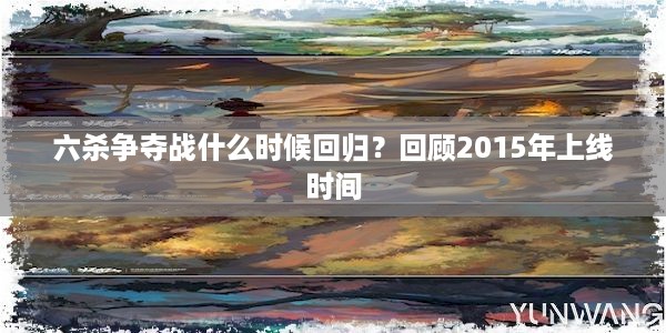 六杀争夺战什么时候回归？回顾2015年上线时间