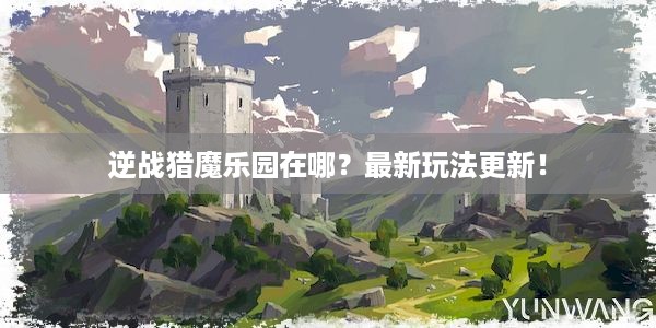 逆战猎魔乐园在哪？最新玩法更新！