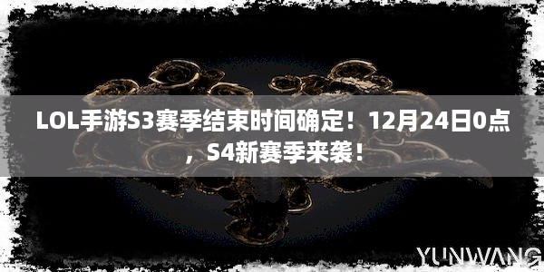 LOL手游S3赛季结束时间确定！12月24日0点，S4新赛季来袭！