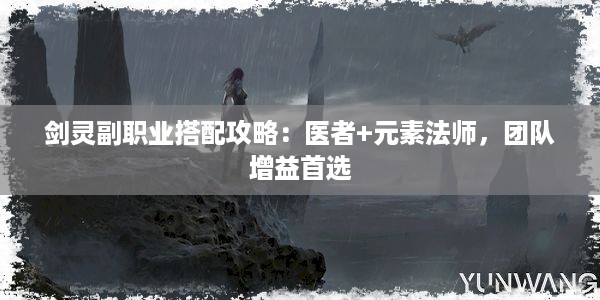 剑灵副职业搭配攻略：医者+元素法师，团队增益首选