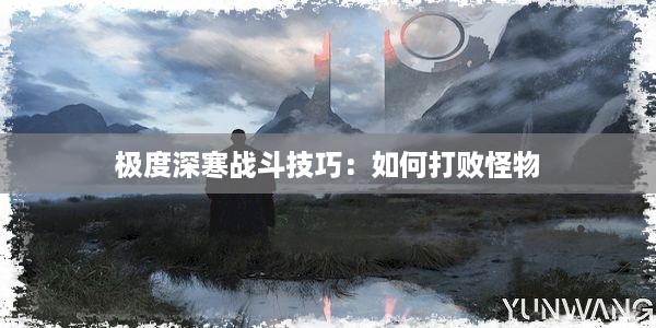 极度深寒战斗技巧：如何打败怪物