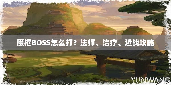 魔枢BOSS怎么打？法师、治疗、近战攻略