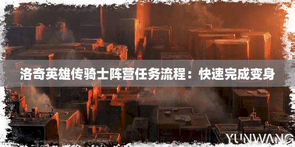 洛奇英雄传骑士阵营任务流程：快速完成变身