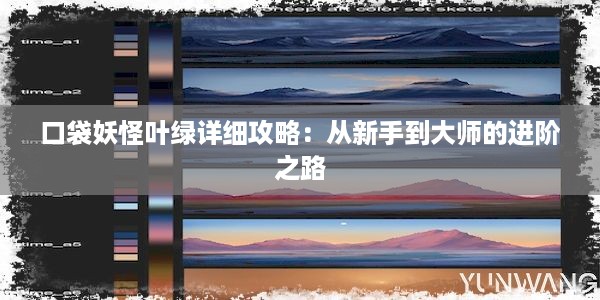 口袋妖怪叶绿详细攻略：从新手到大师的进阶之路