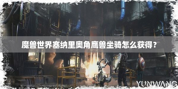 魔兽世界塞纳里奥角鹰兽坐骑怎么获得？