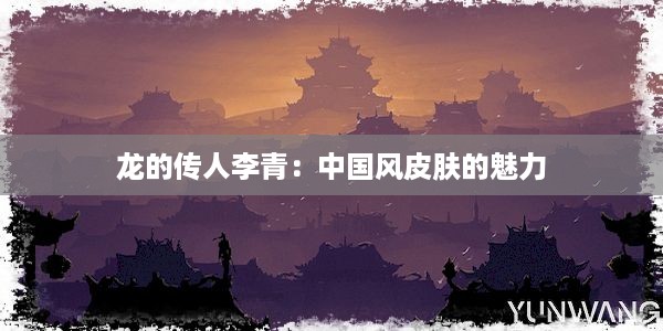 龙的传人李青：中国风皮肤的魅力