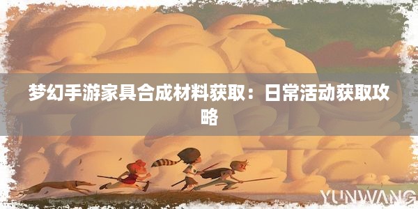 梦幻手游家具合成材料获取：日常活动获取攻略