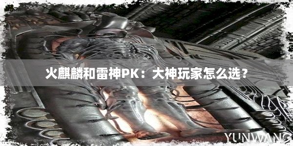 火麒麟和雷神PK：大神玩家怎么选？