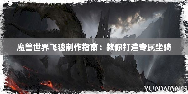 魔兽世界飞毯制作指南：教你打造专属坐骑