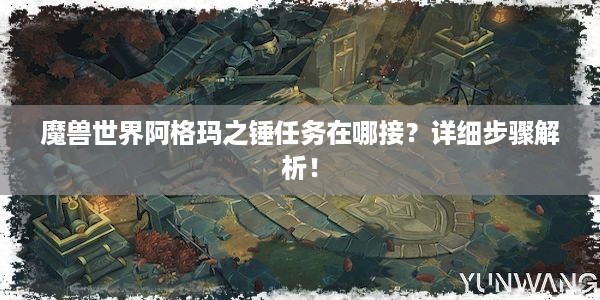 魔兽世界阿格玛之锤任务在哪接？详细步骤解析！