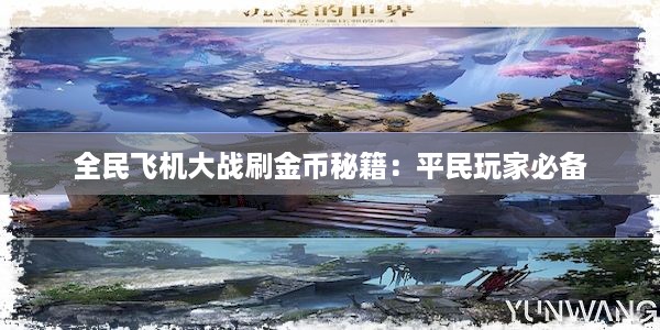 全民飞机大战刷金币秘籍：平民玩家必备