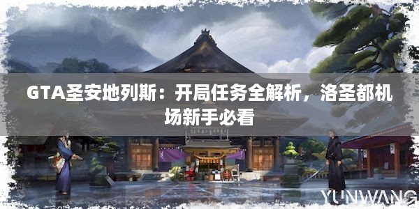 GTA圣安地列斯：开局任务全解析，洛圣都机场新手必看