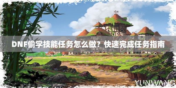 DNF偷学技能任务怎么做？快速完成任务指南