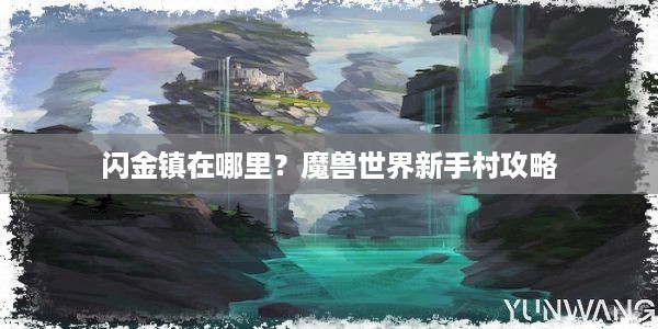 闪金镇在哪里？魔兽世界新手村攻略