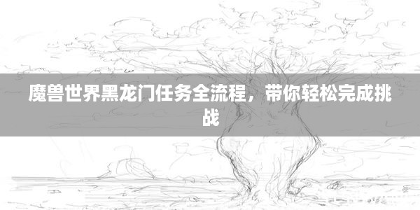 魔兽世界黑龙门任务全流程，带你轻松完成挑战