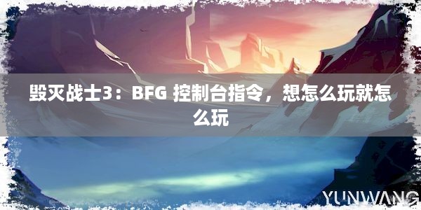 毁灭战士3：BFG 控制台指令，想怎么玩就怎么玩