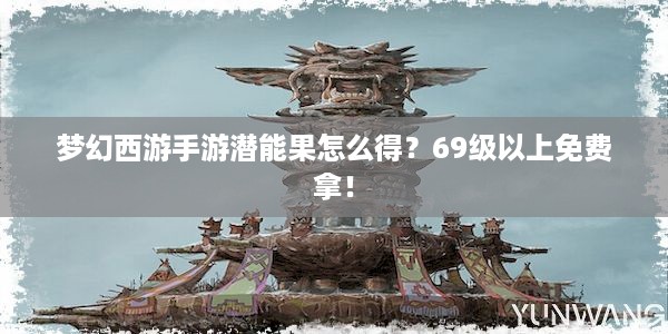 梦幻西游手游潜能果怎么得？69级以上免费拿！