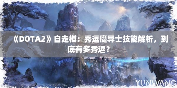 《DOTA2》自走棋：秀逗魔导士技能解析，到底有多秀逗？