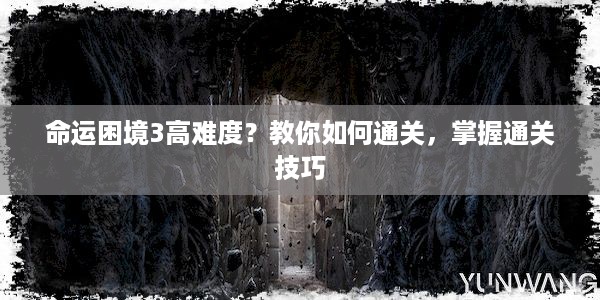 命运困境3高难度？教你如何通关，掌握通关技巧