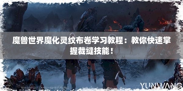 魔兽世界魔化灵纹布卷学习教程：教你快速掌握裁缝技能！