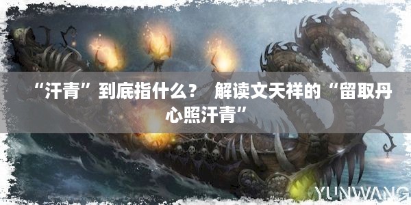 “汗青”到底指什么？  解读文天祥的“留取丹心照汗青”