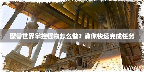 魔兽世界掌控怪物怎么做？教你快速完成任务