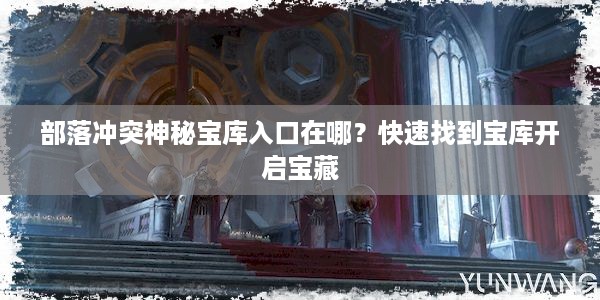 部落冲突神秘宝库入口在哪？快速找到宝库开启宝藏