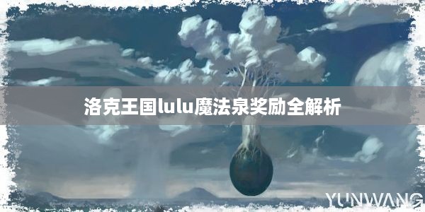 洛克王国lulu魔法泉奖励全解析