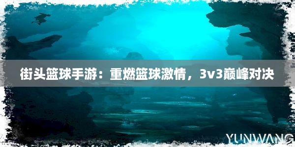 街头篮球手游：重燃篮球激情，3v3巅峰对决