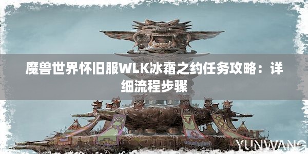 魔兽世界怀旧服WLK冰霜之约任务攻略：详细流程步骤