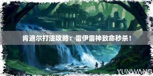 肯迪尔打法攻略：雷伊雷神致命秒杀！