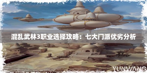 混乱武林3职业选择攻略：七大门派优劣分析