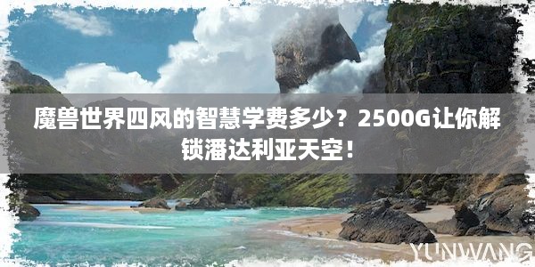 魔兽世界四风的智慧学费多少？2500G让你解锁潘达利亚天空！