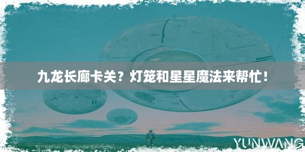 九龙长廊卡关？灯笼和星星魔法来帮忙！