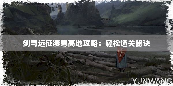 剑与远征凄寒高地攻略：轻松通关秘诀