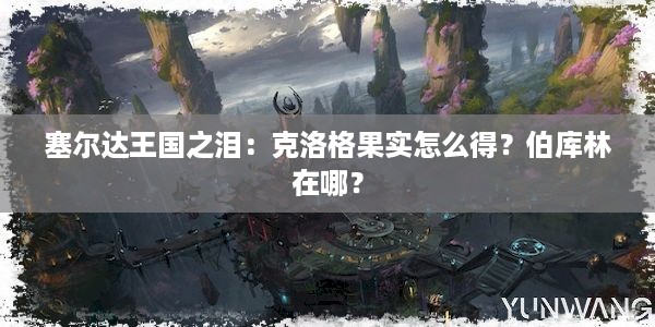 塞尔达王国之泪：克洛格果实怎么得？伯库林在哪？