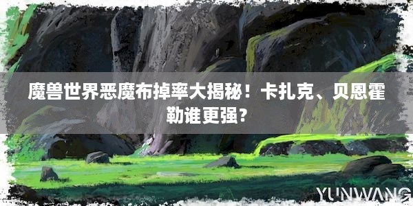 魔兽世界恶魔布掉率大揭秘！卡扎克、贝恩霍勒谁更强？