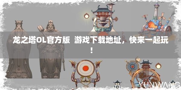 龙之塔OL官方版  游戏下载地址，快来一起玩！