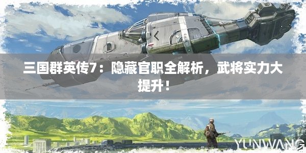 三国群英传7：隐藏官职全解析，武将实力大提升！