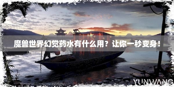 魔兽世界幻觉药水有什么用？让你一秒变身！