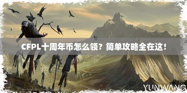 CFPL十周年币怎么领？简单攻略全在这！