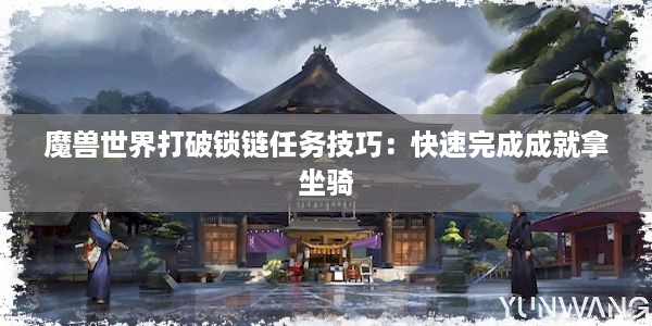 魔兽世界打破锁链任务技巧：快速完成成就拿坐骑