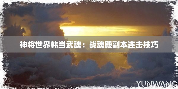 神将世界韩当武魂：战魂殿副本连击技巧