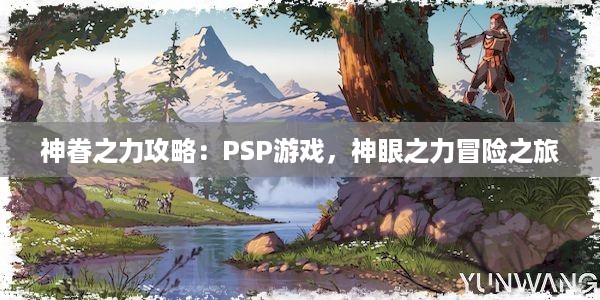 神眷之力攻略：PSP游戏，神眼之力冒险之旅