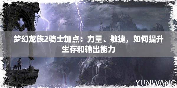 梦幻龙族2骑士加点：力量、敏捷，如何提升生存和输出能力